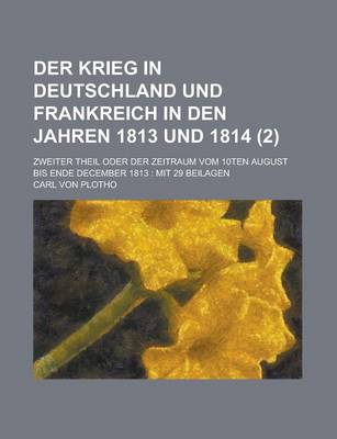 Book cover for Der Krieg in Deutschland Und Frankreich in Den Jahren 1813 Und 1814; Zweiter Theil Oder Der Zeitraum Vom 10ten August Bis Ende December 1813