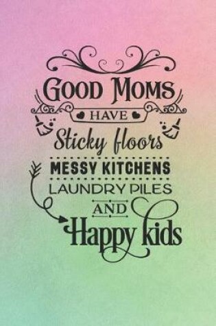 Cover of Good Moms Have Sticky Floors Messy Kitchens Laundry Piles and Happy Kids