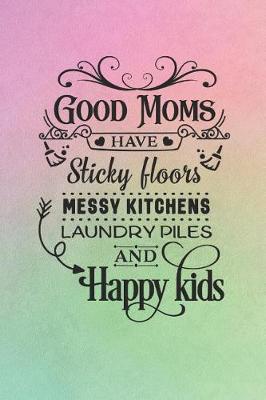 Book cover for Good Moms Have Sticky Floors Messy Kitchens Laundry Piles and Happy Kids