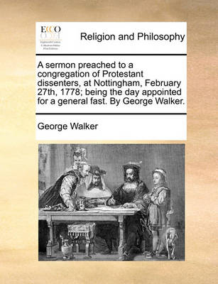 Book cover for A Sermon Preached to a Congregation of Protestant Dissenters, at Nottingham, February 27th, 1778; Being the Day Appointed for a General Fast. by George Walker.