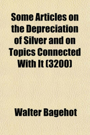 Cover of Some Articles on the Depreciation of Silver and on Topics Connected with It (Volume 3200)