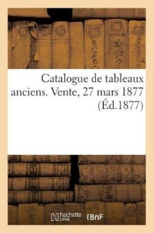 Cover of Catalogue de Tableaux Anciens. Vente, 27 Mars 1877