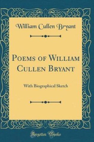 Cover of Poems of William Cullen Bryant: With Biographical Sketch (Classic Reprint)