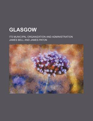 Book cover for Glasgow; Its Municipal Organization and Administration