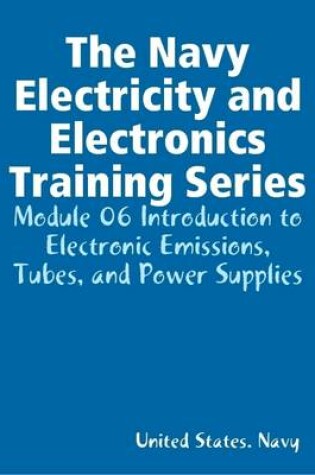 Cover of The Navy Electricity and Electronics Training Series: Module 06 Introduction to Electronic Emissions, Tubes, and Power Supplies