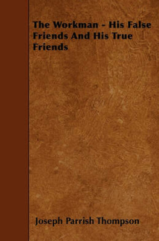 Cover of The Workman - His False Friends And His True Friends