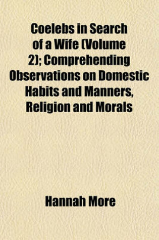 Cover of Coelebs in Search of a Wife (Volume 2); Comprehending Observations on Domestic Habits and Manners, Religion and Morals