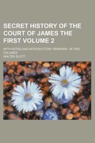 Cover of Secret History of the Court of James the First Volume 2; With Notes and Introductory Remarks in Two Volumes