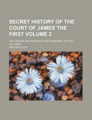 Book cover for Secret History of the Court of James the First Volume 2; With Notes and Introductory Remarks in Two Volumes