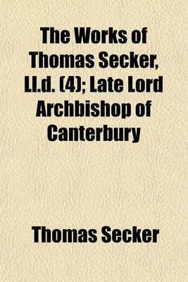 Book cover for The Works of Thomas Secker, LL.D; Late Lord Archbishop of Canterbury Volume 4