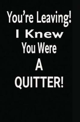 Cover of You're Leaving! I Knew You Were A Quitter!