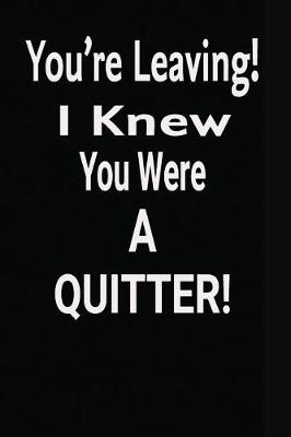 Book cover for You're Leaving! I Knew You Were A Quitter!