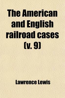 Book cover for The American and English Railroad Cases (Volume 9); A Collection of All the Railroad Cases in the Courts of Last Resort in America and England