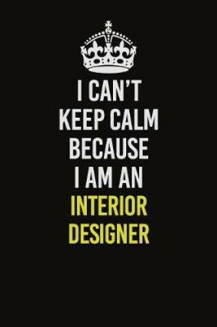 Cover of I Can't Keep Calm Because I Am An Interior Designer