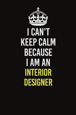 Book cover for I Can't Keep Calm Because I Am An Interior Designer