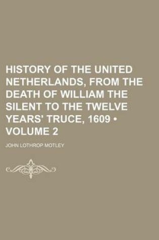 Cover of History of the United Netherlands, from the Death of William the Silent to the Twelve Years' Truce, 1609 (Volume 2)