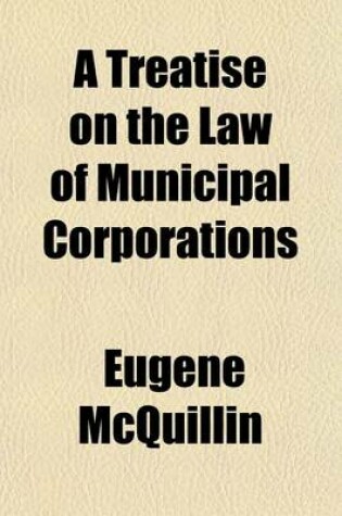 Cover of A Treatise on the Law of Municipal Corporations