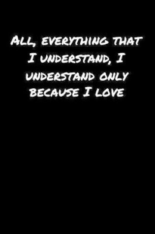 Cover of All Everything That I Understand I Understand Only Because I Love�