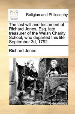 Cover of The Last Will and Testament of Richard Jones, Esq. Late Treasurer of the Welsh Charity School, Who Departed This Life September 3d, 1792.