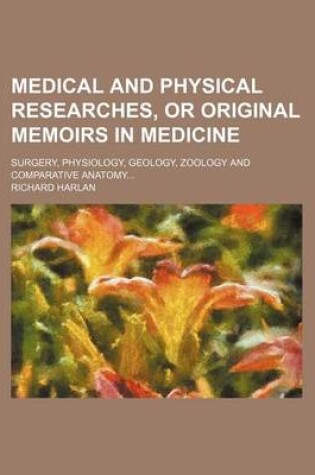 Cover of Medical and Physical Researches, or Original Memoirs in Medicine; Surgery, Physiology, Geology, Zoology and Comparative Anatomy