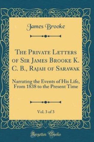Cover of The Private Letters of Sir James Brooke K. C. B., Rajah of Sarawak, Vol. 3 of 3