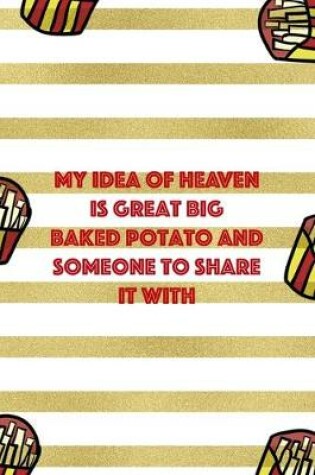 Cover of My Idea Of Heaven Is Great Big Baked Potato And Someone To Share It WIth