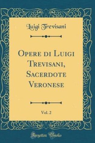 Cover of Opere Di Luigi Trevisani, Sacerdote Veronese, Vol. 2 (Classic Reprint)