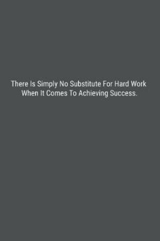 Cover of There Is Simply No Substitute For Hard Work When It Comes To Achieving Success.