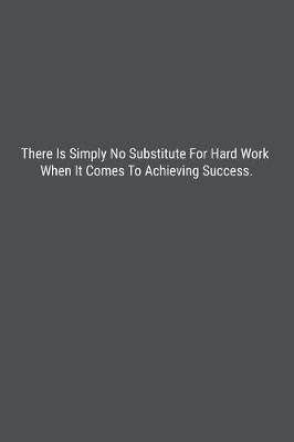 Book cover for There Is Simply No Substitute For Hard Work When It Comes To Achieving Success.