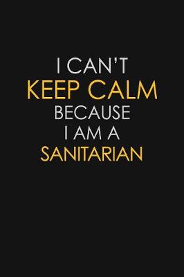 Book cover for I Can't Keep Calm Because I Am A Sanitarian