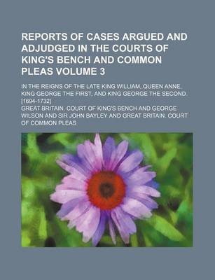 Book cover for Reports of Cases Argued and Adjudged in the Courts of King's Bench and Common Pleas Volume 3; In the Reigns of the Late King William, Queen Anne, King George the First, and King George the Second. [1694-1732]