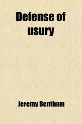 Cover of Defense of Usury; Shewing the Impolicy of the Present Legal Restraints on the Terms of Pecuniary Bargains in Letters to a Friend. to Which Is Added