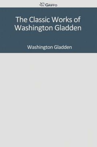 Cover of The Classic Works of Washington Gladden