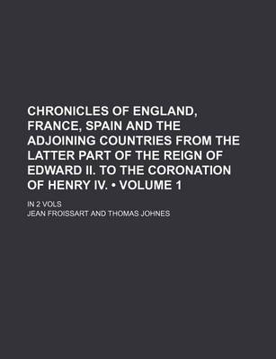 Book cover for Chronicles of England, France, Spain and the Adjoining Countries from the Latter Part of the Reign of Edward II. to the Coronation of Henry IV. (Volum