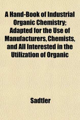 Cover of A Hand-Book of Industrial Organic Chemistry; Adapted for the Use of Manufacturers, Chemists, and All Interested in the Utilization of Organic