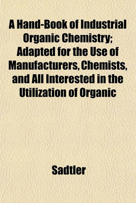 Book cover for A Hand-Book of Industrial Organic Chemistry; Adapted for the Use of Manufacturers, Chemists, and All Interested in the Utilization of Organic