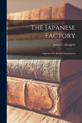 Book cover for The Japanese Factory; Aspects of Its Social Organization