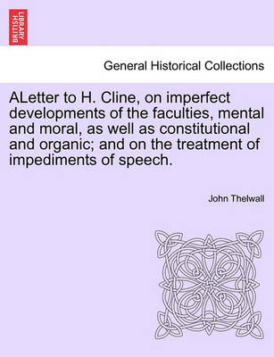 Book cover for Aletter to H. Cline, on Imperfect Developments of the Faculties, Mental and Moral, as Well as Constitutional and Organic; And on the Treatment of Impediments of Speech.