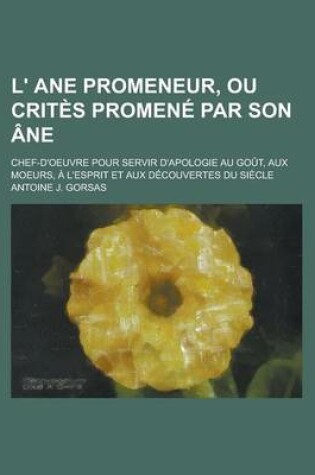Cover of L' Ane Promeneur, Ou Crites Promene Par Son Ane; Chef-D'Oeuvre Pour Servir D'Apologie Au Gout, Aux Moeurs, A L'Esprit Et Aux Decouvertes Du Siecle