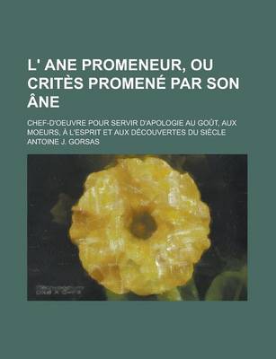 Book cover for L' Ane Promeneur, Ou Crites Promene Par Son Ane; Chef-D'Oeuvre Pour Servir D'Apologie Au Gout, Aux Moeurs, A L'Esprit Et Aux Decouvertes Du Siecle
