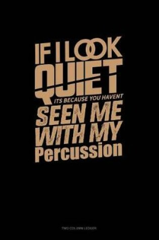 Cover of If I Look Quiet It's Because You Haven't Seen Me with My Percussion