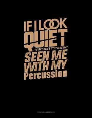 Cover of If I Look Quiet It's Because You Haven't Seen Me with My Percussion