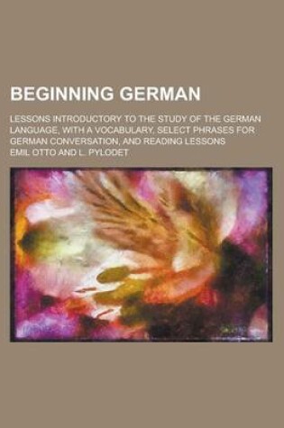 Cover of Beginning German; Lessons Introductory to the Study of the German Language, with a Vocabulary, Select Phrases for German Conversation, and Reading Lessons