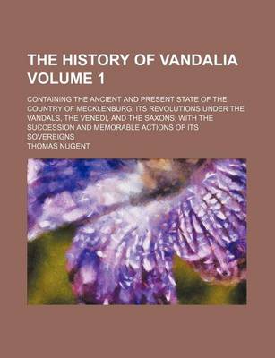 Book cover for The History of Vandalia Volume 1; Containing the Ancient and Present State of the Country of Mecklenburg Its Revolutions Under the Vandals, the Venedi, and the Saxons with the Succession and Memorable Actions of Its Sovereigns