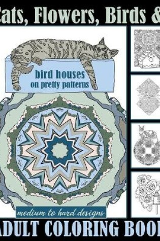 Cover of Cats, Flowers, Birds & Bird Houses On Pretty Patterns Medium To Hard Designs Adult Coloring Book