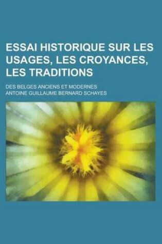 Cover of Essai Historique Sur Les Usages, Les Croyances, Les Traditions; Des Belges Anciens Et Modernes