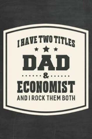 Cover of I Have Two Titles Dad & Economist And I Rock Them Both