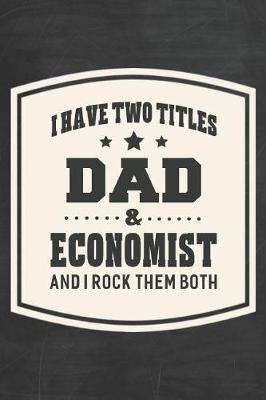 Book cover for I Have Two Titles Dad & Economist And I Rock Them Both