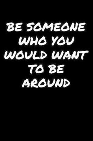 Cover of Be Someone Who You Would Want To Be Around�