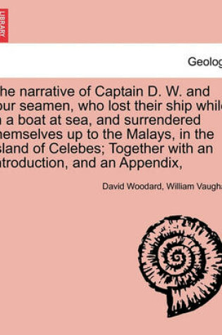 Cover of The Narrative of Captain D. W. and Four Seamen, Who Lost Their Ship While in a Boat at Sea, and Surrendered Themselves Up to the Malays, in the Island of Celebes; Together with an Introduction, and an Appendix,